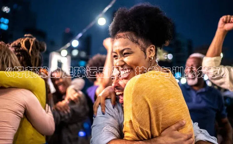 球盟会登录入口网页版汉得信息《好颠球的足球运动员：技术与训练分享》