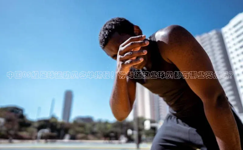 球盟会qmh网页版登录百度Apollo中国05级足球运动员名单揭秘！你知道这些球员都有哪些亮点吗？