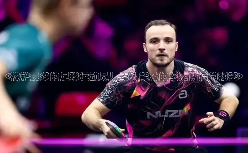 球友联盟小度商城<被铲最多的足球运动员！无人能及的纪录背后的秘密>
