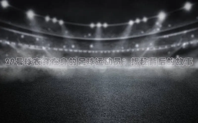 球盟会在线登录小米29号球衣穿在身的足球运动员：揭秘背后的故事
