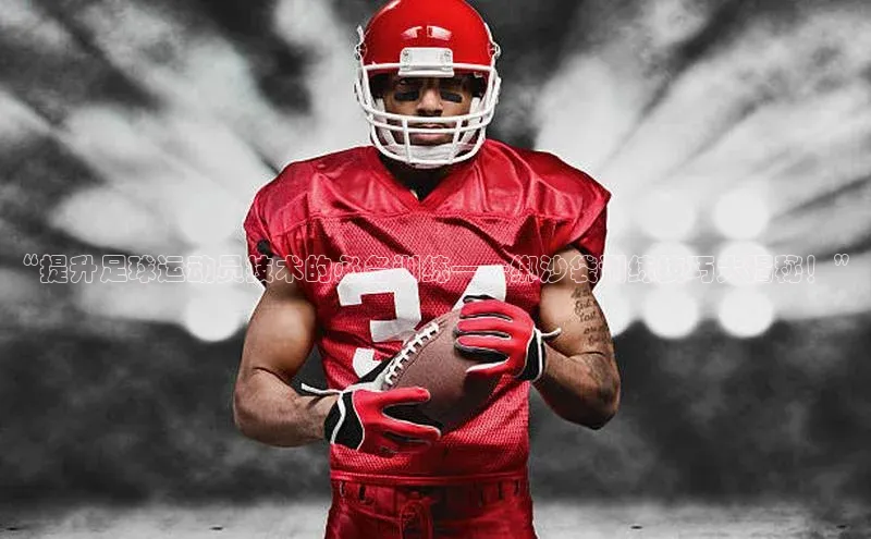 球盟会官方登录平台入口天键股份“提升足球运动员技术的必备训练——绑沙袋训练技巧大揭秘！”