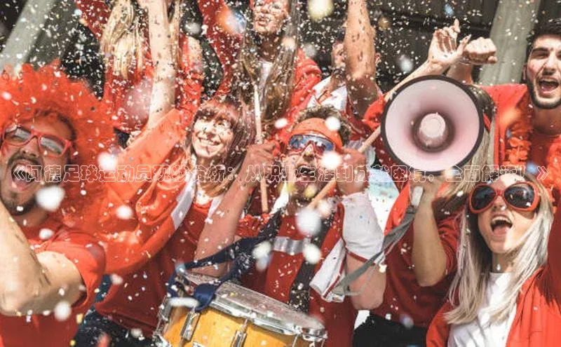 qm球盟会·(中国)网页登录光魔科技《阿德足球运动员现状分析：从职业生涯到成就困境，全面解读！》