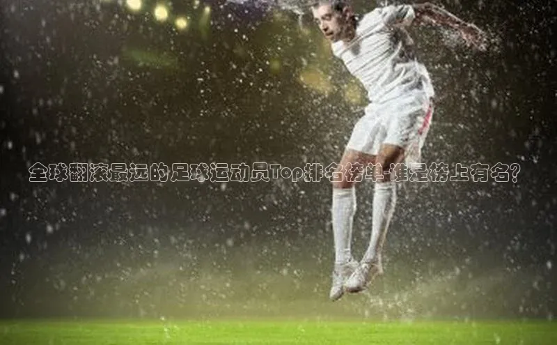 qmh球盟会亚博百度网盘全球翻滚最远的足球运动员Top排名榜单-谁是榜上有名？