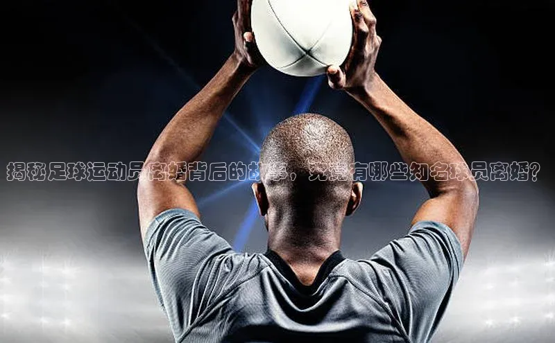球盟会官网登录入口百度健康揭秘足球运动员离婚背后的故事，究竟有哪些知名球员离婚？