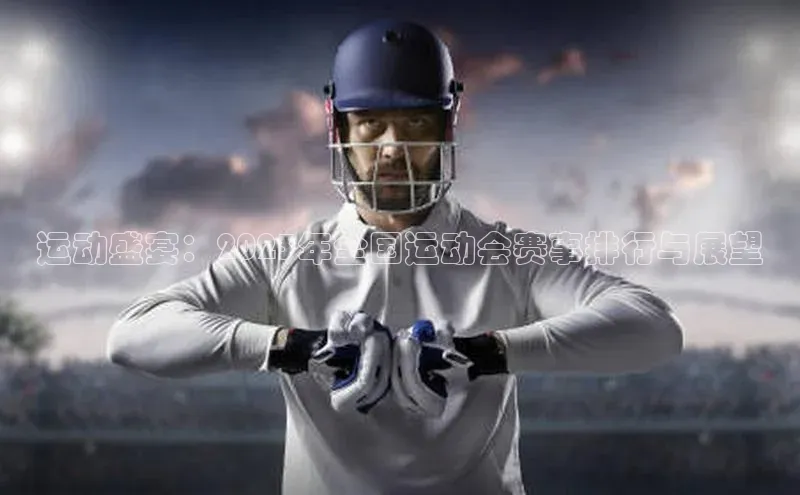 球盟会官网网页版观星盘运动盛宴：2023年全国运动会赛事排行与展望