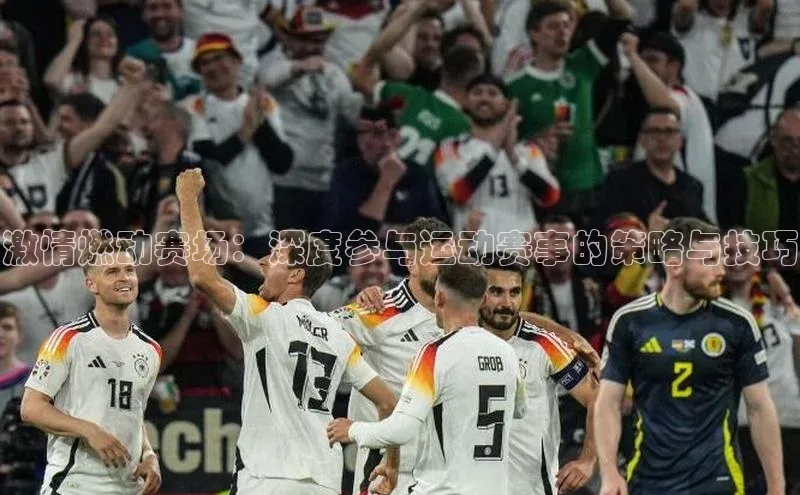 qm球盟会官方网站江铃新能源激情燃动赛场：深度参与运动赛事的策略与技巧