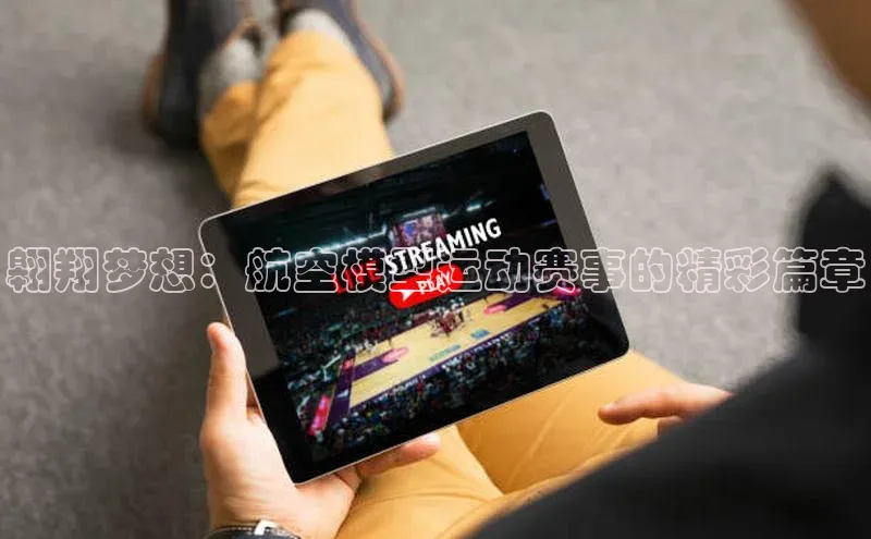 球盟会(中国)百度游戏翱翔梦想：航空模型运动赛事的精彩篇章