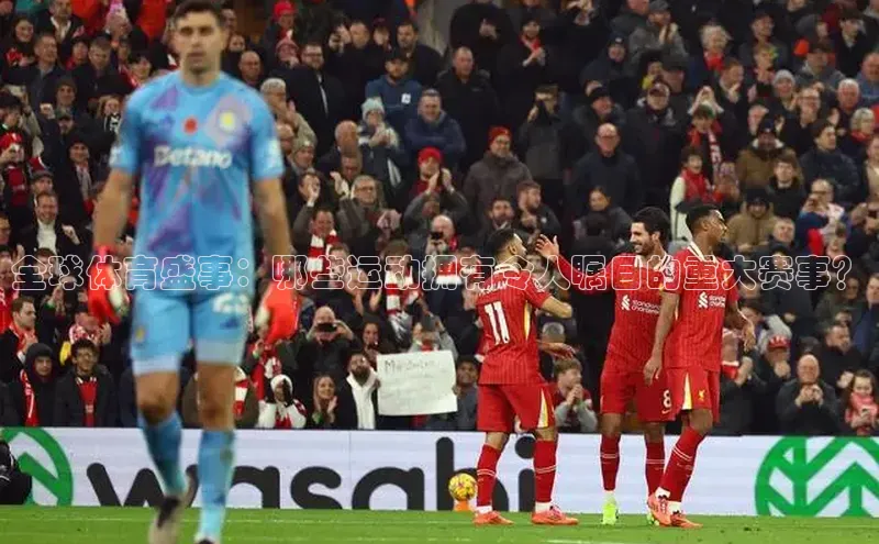 球盟会官网网页版神思电子全球体育盛事：哪些运动拥有令人瞩目的重大赛事？