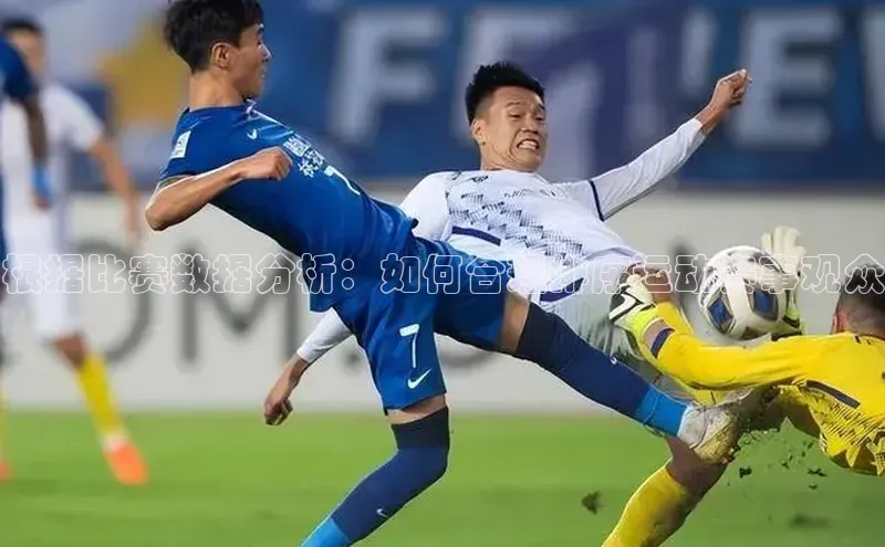 球盟会官方网入口京东根据比赛数据分析：如何合理排序运动赛事观众