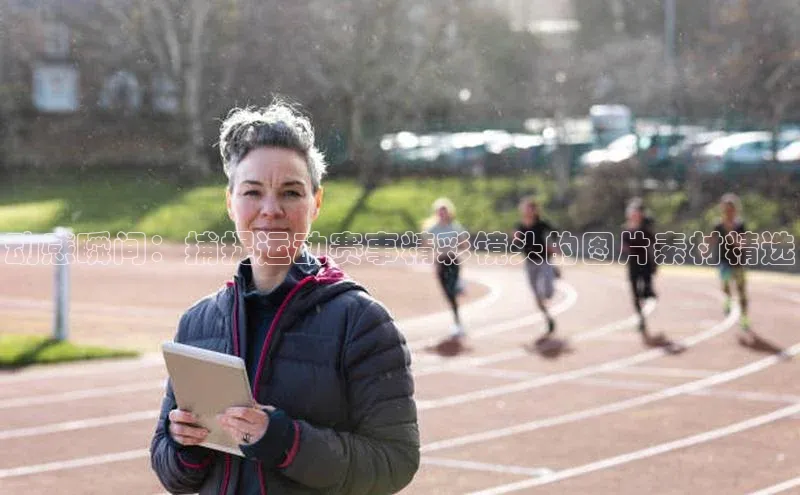 动感瞬间：捕捉运动赛事精彩镜头的图片素材精选