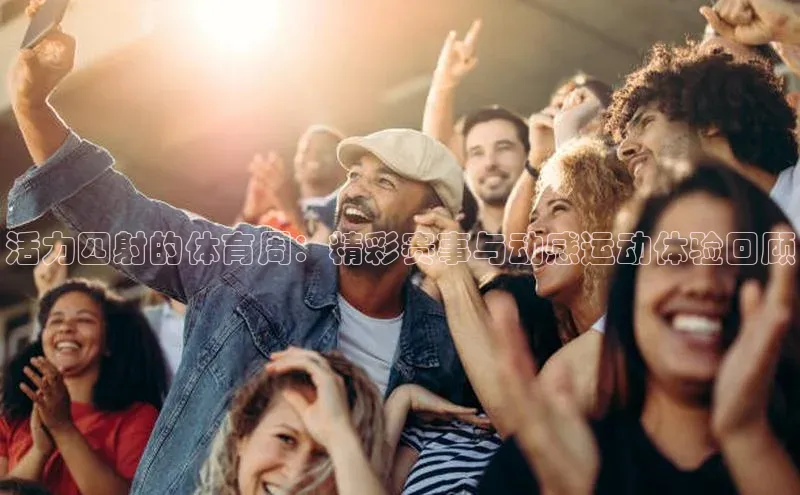 活力四射的体育周：精彩赛事与动感运动体验回顾