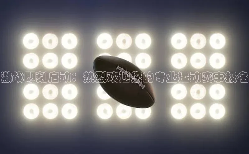 激战即刻启动：热烈欢迎您的专业运动赛事报名