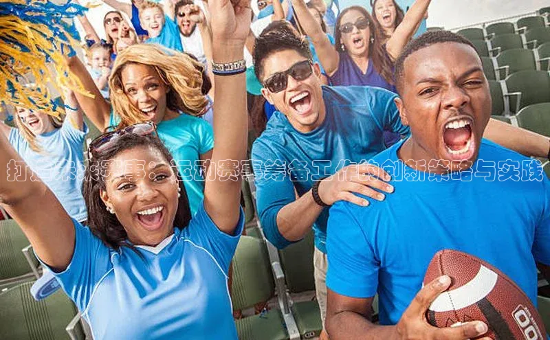 打造未来赛事：运动赛事筹备工作的创新策略与实践
