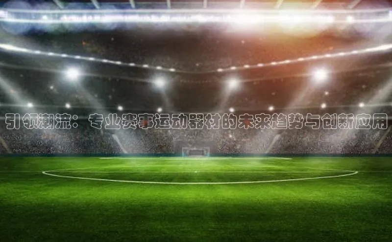 引领潮流：专业赛事运动器材的未来趋势与创新应用