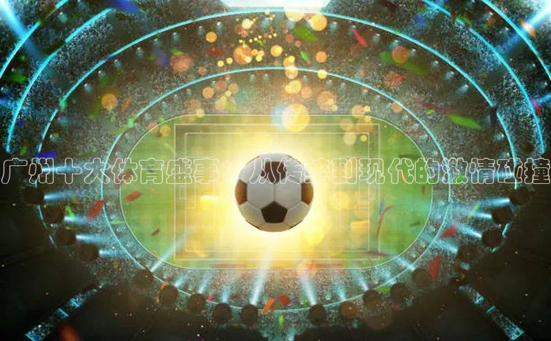 广州十大体育盛事：从传统到现代的激情碰撞