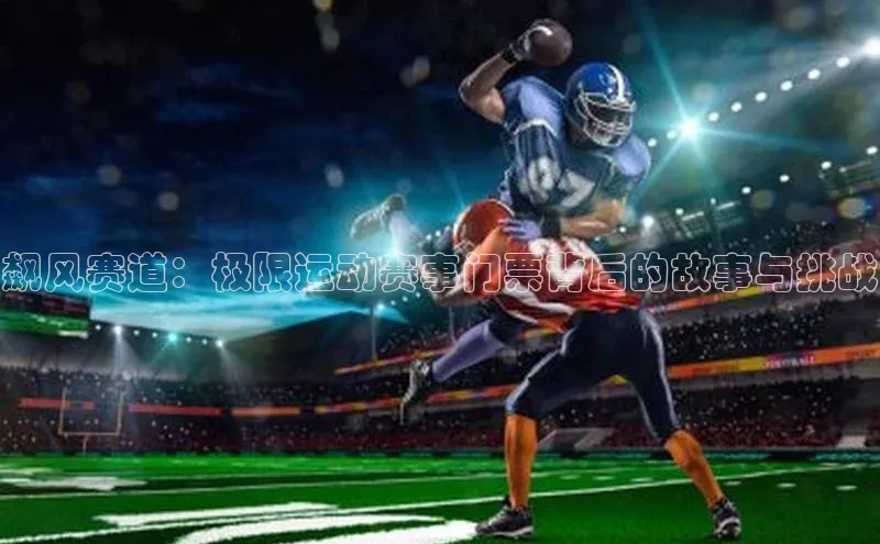 飙风赛道：极限运动赛事门票背后的故事与挑战