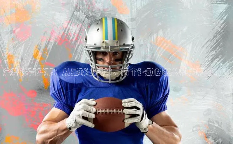 全球体育盛事：从足球到篮球，每个运动的独特魅力和影响力