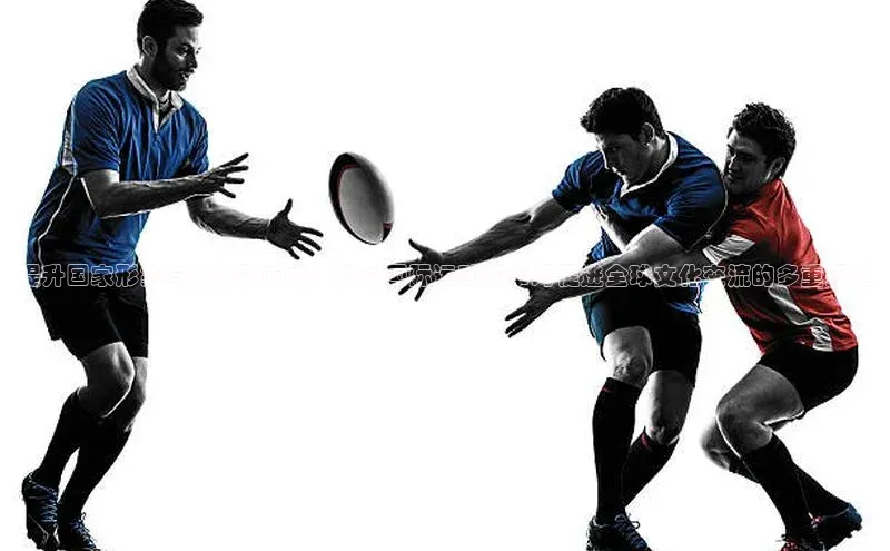 提升国家形象与文化影响力：探讨国际运动赛事对促进全球文化交流的多重好处