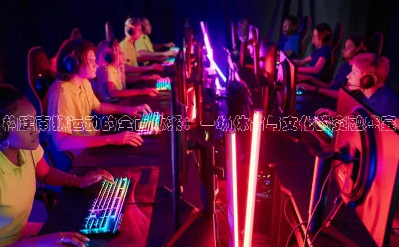 构建南狮运动的全面体系：一场体育与文化的交融盛宴