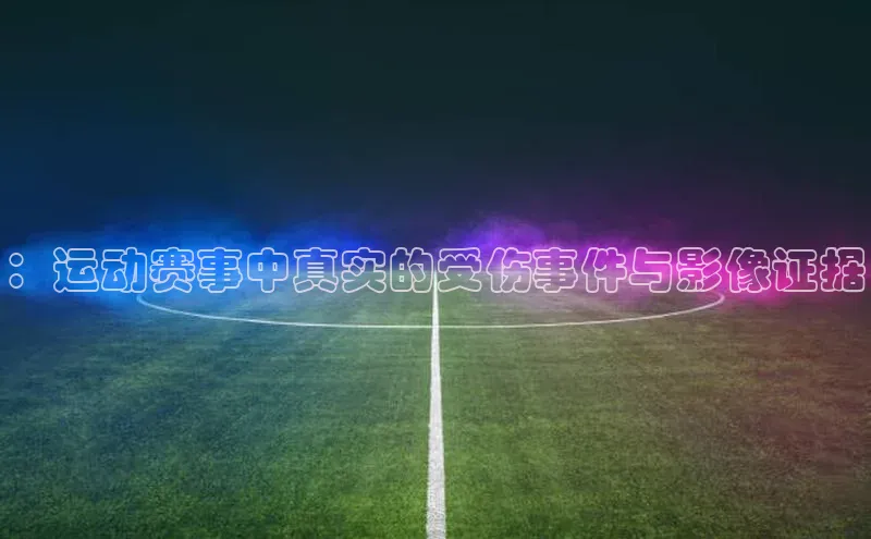 ：运动赛事中真实的受伤事件与影像证据