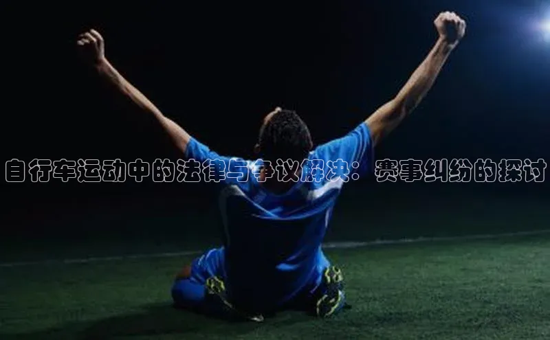 自行车运动中的法律与争议解决：赛事纠纷的探讨