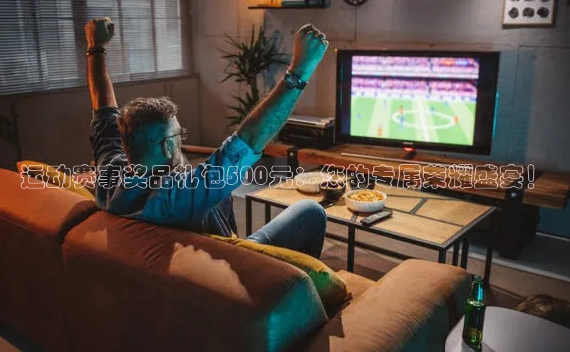 运动赛事奖品礼包500元：您的专属荣耀盛宴！
