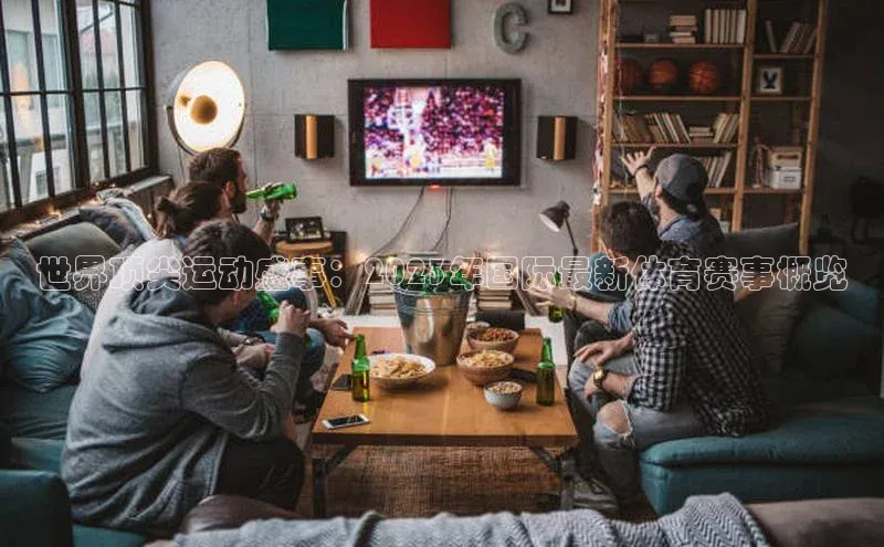 世界顶尖运动盛事：2023年国际最新体育赛事概览