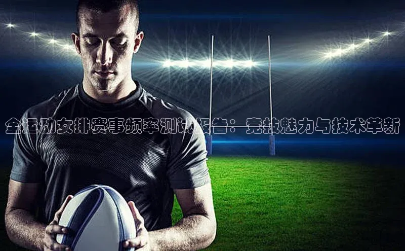 全运动女排赛事频率测试报告：竞技魅力与技术革新