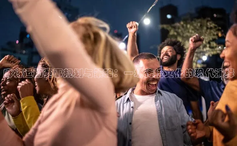 麻将运动赛事规划与策略：一场传统文化的现代演绎