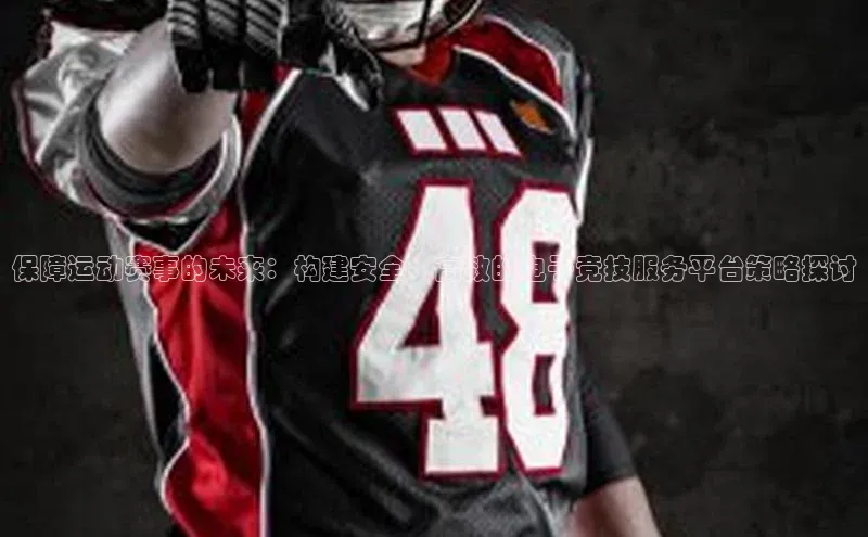 保障运动赛事的未来：构建安全、高效的电子竞技服务平台策略探讨