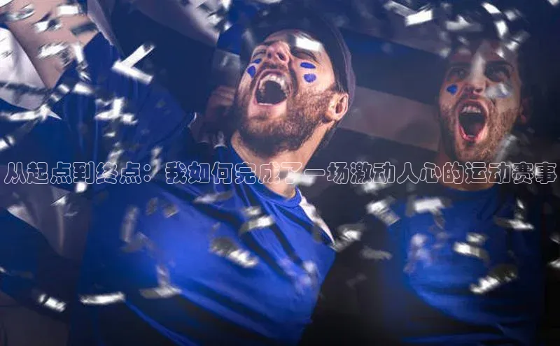 从起点到终点：我如何完成了一场激动人心的运动赛事