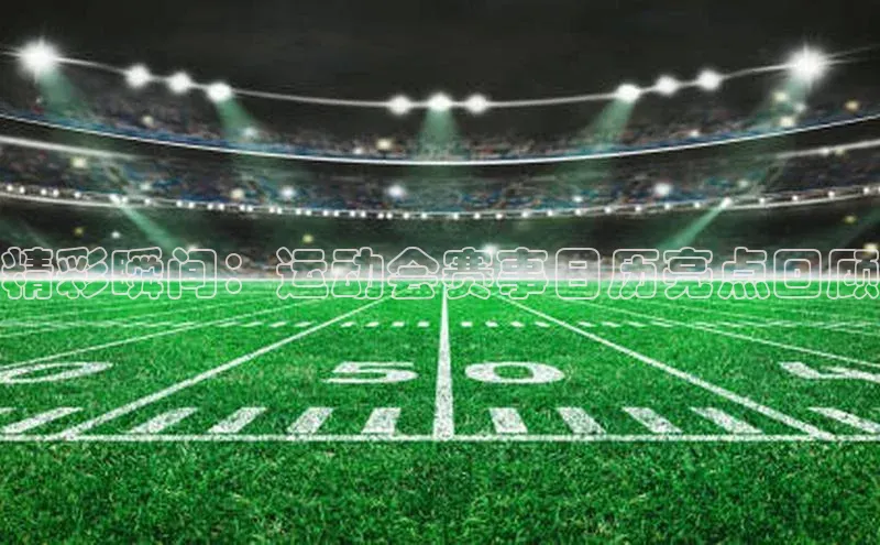 精彩瞬间：运动会赛事日历亮点回顾