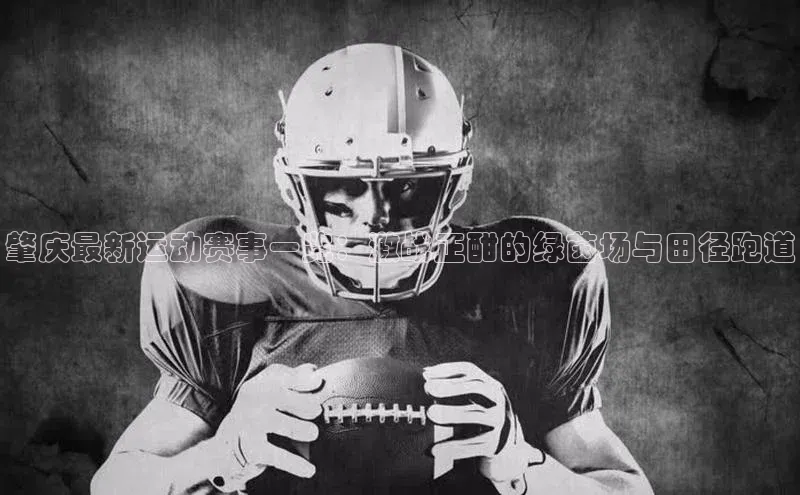 肇庆最新运动赛事一览：激战正酣的绿茵场与田径跑道