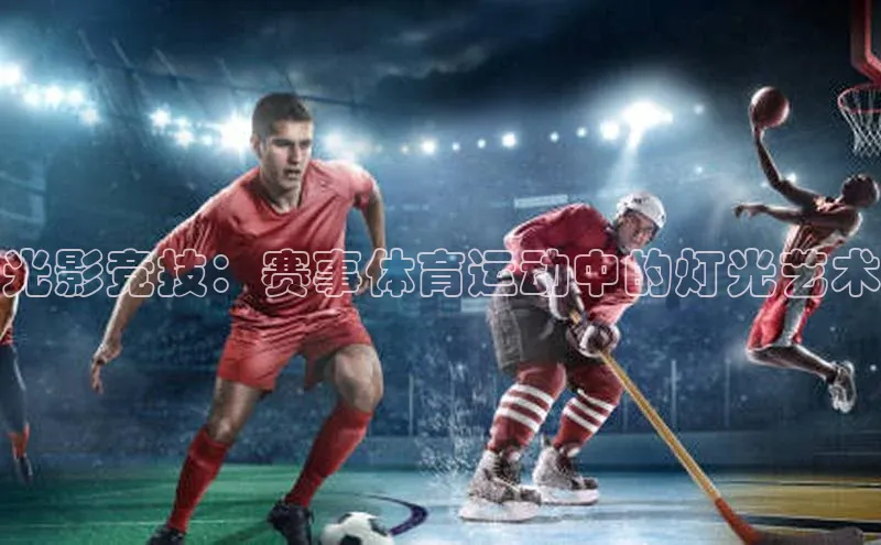 光影竞技：赛事体育运动中的灯光艺术