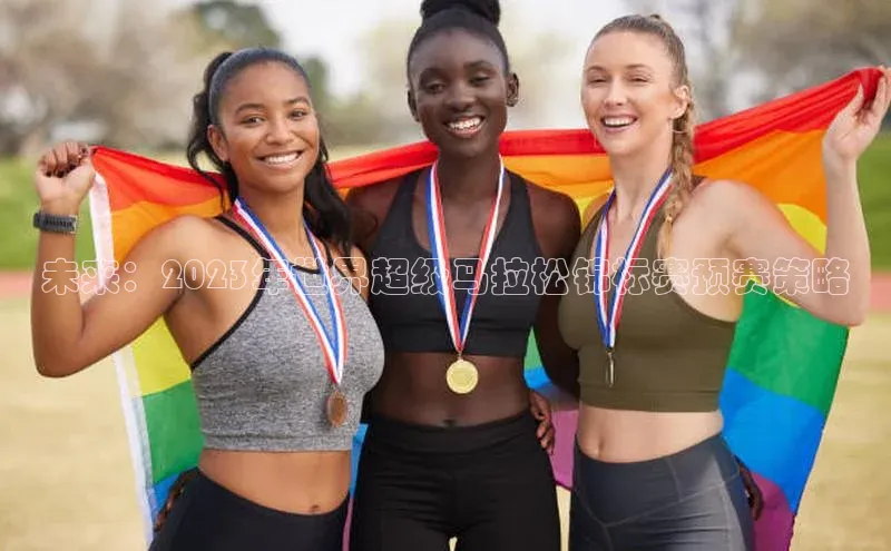 未来：2023年世界超级马拉松锦标赛预赛策略