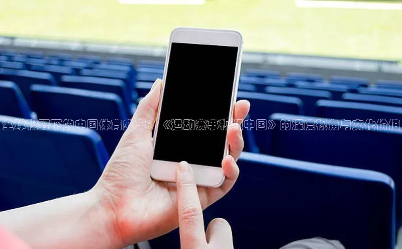 全球视野下的中国体育盛事：《运动赛事视频中国》的深度视角与文化价值