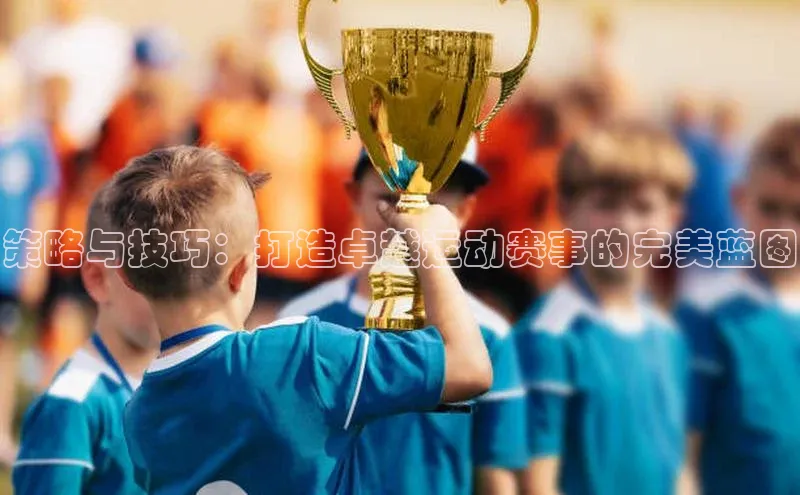 策略与技巧：打造卓越运动赛事的完美蓝图