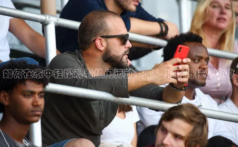 如何在家中轻松观看热门运动赛事：指南与技巧分享
