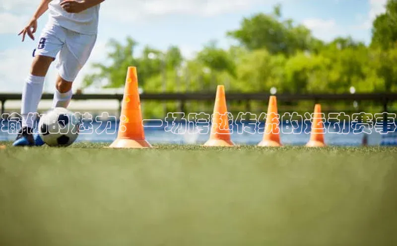 瑜伽的魅力：一场跨越传统的运动赛事