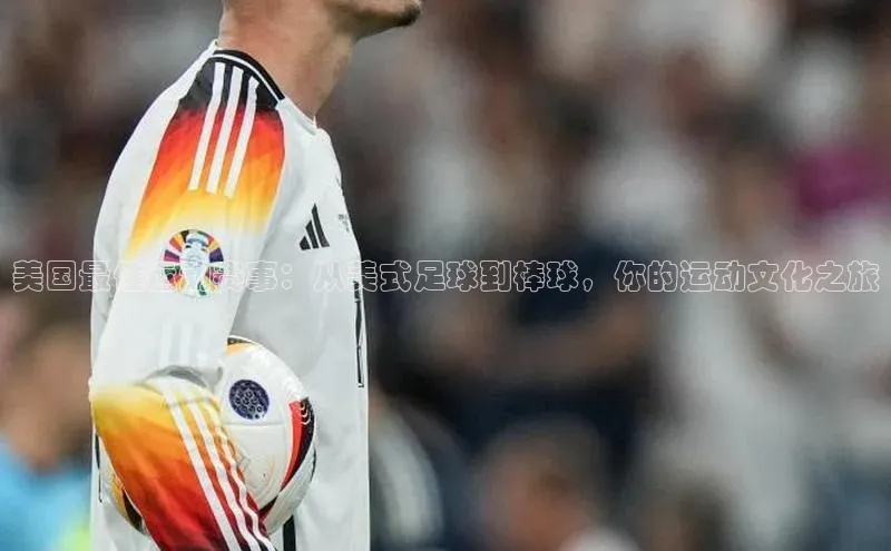 美国最佳运动赛事：从美式足球到棒球，你的运动文化之旅