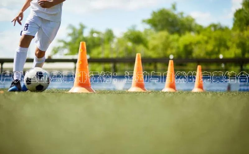 户外运动盛事排行榜：运动与自然的完美结合