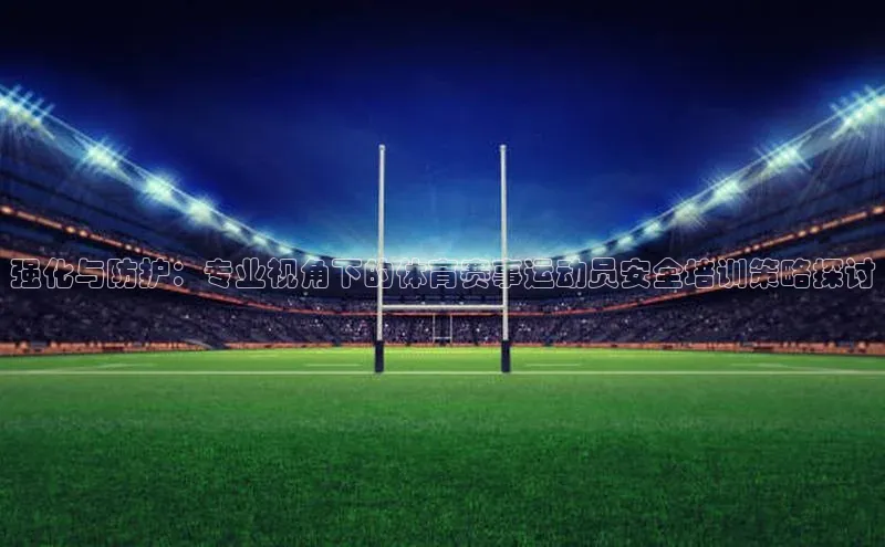 强化与防护：专业视角下的体育赛事运动员安全培训策略探讨