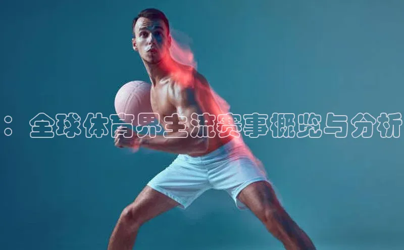 ：全球体育界主流赛事概览与分析